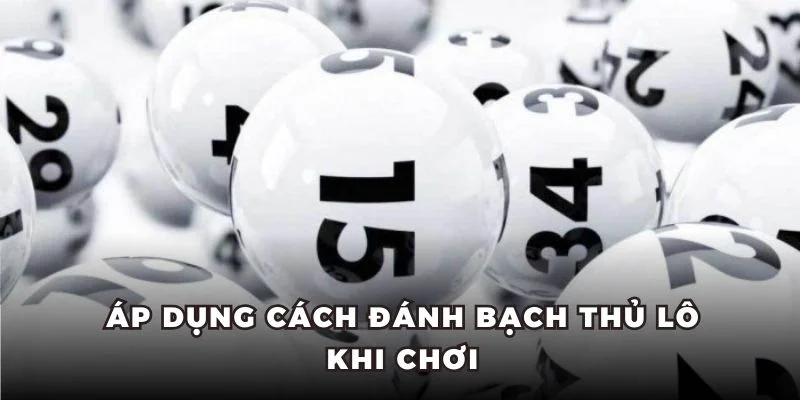Áp dụng cách đánh bạch thủ lô khi chơi